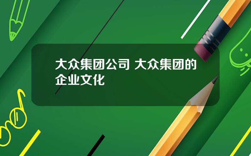 大众集团公司 大众集团的企业文化